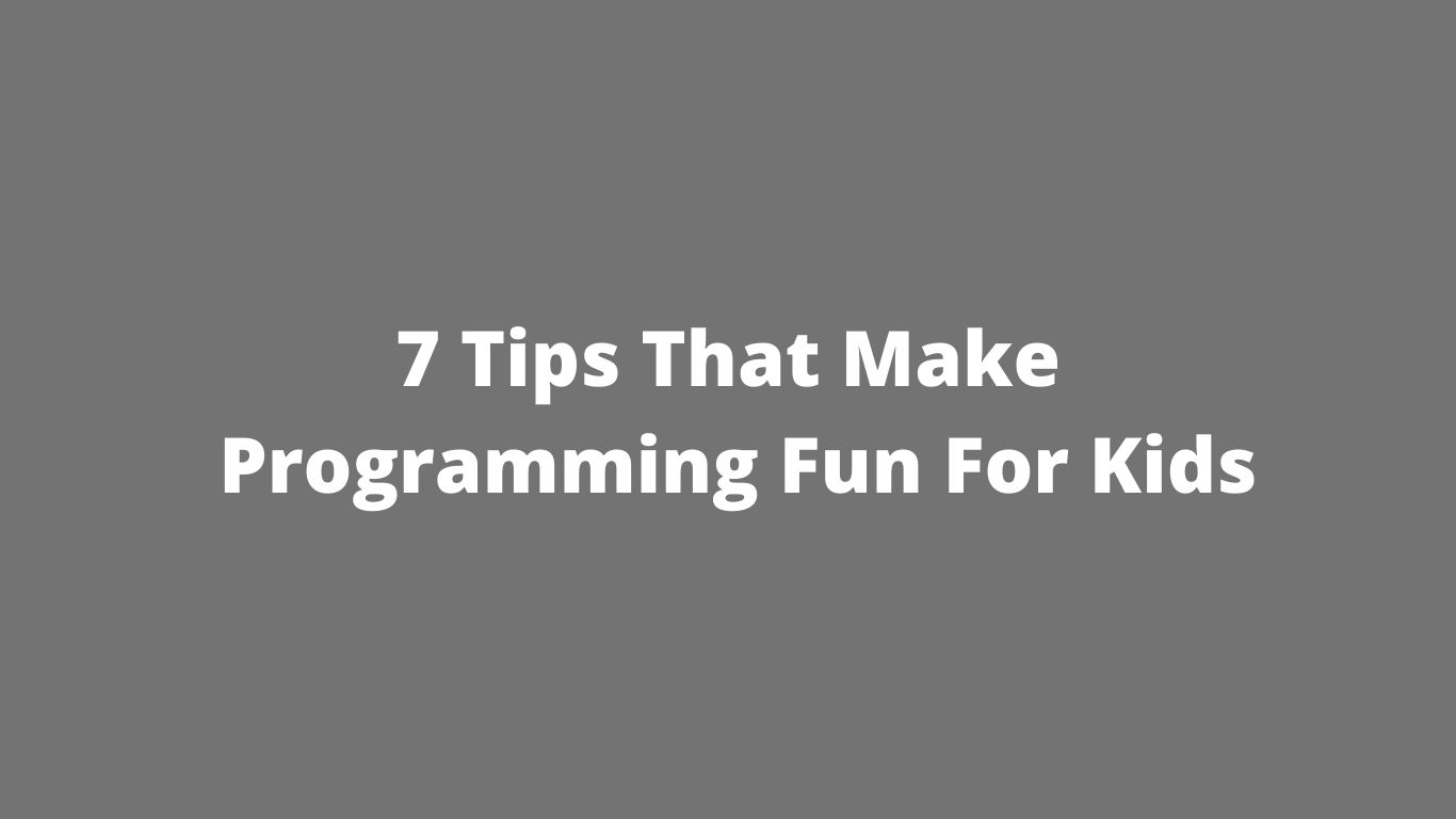 7 Tips That Make Programming Fun For Kids Free